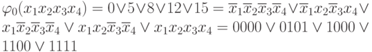 \varphi _{0}(x_{1}x_{2}x_{3}x_{4}) = 0 \vee  5 \vee  8 \vee  12 \vee  15 = \overline{x}_{1}\overline{x}_{2}\overline{x}_{3}\overline{x}_{4} \vee  \overline{x}_{1}x_{2}\overline{x}_{3}x_{4} \vee  x_{1}\overline{x}_{2}\overline{x}_{3}\overline{x}_{4} \vee  x_{1}x_{2}\overline{x}_{3}\overline{x}_{4} \vee  x_{1}x_{2}x_{3}x_{4} = 0000 \vee  0101 \vee  1000 \vee  1100 \vee  1111