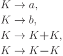 \begin{align*}
K \; & {\to} \; a , \\
K \; & {\to} \; b , \\
K \; & {\to} \; K \trm{+} K ,\\
K \; & {\to} \; K \trm{-} K 
\end{align*}