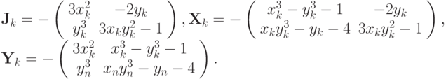 {\mathbf{J}}_k = - \left( \begin{array}{cc}
   {3x_k^2} & {- 2y_k}  \\
   {y_k^3} & {3x_k y_k^2 - 1}  \\
\end{array} \right), 
{\mathbf{X}}_k = - \left( \begin{array}{cc}
   {x_k^3 - y_k^3 - 1} & {- 2y_k}  \\
   {x_k y_k^3 - y_k - 4} & {3x_k y_k^2 - 1}  \\
\end{array} \right), \\  
 {\mathbf{Y}}_k = - \left( \begin{array}{cc}
   {3x_k^2} & {x_k^3 - y_k^3 - 1}  \\
  {y_n^3} & {x_n y_n^3 - y_n - 4}  \\
 \end{array} \right).