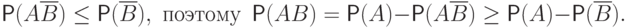 \Prob(A\overline B)\le \Prob(\overline B),  \text{ поэтому }
\Prob(AB)=\Prob(A) -\Prob(A\overline B)\ge
\Prob(A) -\Prob(\overline B).