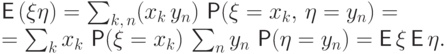 \begin{multiple}
{\mathsf E\,} (\xi\eta)&=&\sum_{k,\,n}(x_k\,y_n)\,\Prob(\xi=x_k,\,\eta=y_n)=\\
=&\sum_kx_k\,\Prob(\xi=x_k)\,\sum_ny_n\,\Prob(\eta=y_n)=
{\mathsf E\,}\xi\,{\mathsf E\,}\eta.
\end{multiple}