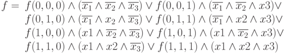 \begin{array}{rl}
f=&f(0, 0, 0) \wedge (\overline{x_1}\wedge\overline{x_2}\wedge\overline{x_3}) \vee 
f(0, 0, 1) \wedge (\overline{x_1}\wedge\overline{x_2}\wedge x3)\vee\\
& f(0, 1, 0)\wedge (\overline{x_1}\wedge x_2 \wedge \overline{x_3}) \vee f(0, 1, 1)\wedge (\overline{x_1}\wedge 
x2\wedge x3)\vee\\ 
& f(1, 0, 0)\wedge (x1 \wedge \overline{x_2}\wedge\overline{x_3}) \vee f(1, 0, 1)\wedge (x1\wedge 
\overline{x_2}\wedge x3)\vee \\
& f(1, 1, 0) \wedge (x1 \wedge x2 \wedge \overline{x_3}) \vee f(1, 1, 1) \wedge (x1 \wedge x2 \wedge 
x3)\end{array}