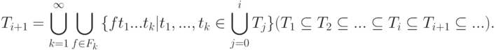 T_{i + 1}= \bigcup\limits_{k = 1}^\infty {\bigcup\limits_{f \in F_k }{\{ft_1 ...t_k |t_1 ,...,t_k \in \bigcup\limits_{j = 0}^i {T_j }\}}}(T_1 \subseteq T_2 \subseteq ... \subseteq T_i \subseteq T_{i + 1}\subseteq ...)
.
