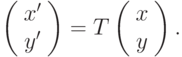 \left( \begin{array}{c} 
x' \\ 
y' 
\end{array} \right) = T  \left( \begin{array}{c} 
x \\ 
y 
\end{array} \right)  .