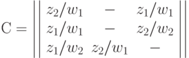 С=\left|\left|\begin{array}{ccc} 
z_2/w_1 & - & z_1/w_1\\
z_1/w_1 & - & z_2/w_2\\
z_1/w_2 & z_2/w_1 & - \end{array}\right|\right|