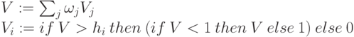 \begin{array}{l}
      V:=\sum_j \omega_j V_j\\
      V_{i }:= if \: V>h_{i}\:  then \: (if \: V <1\:  then \: V\:  else\:  1 )\:  else\:  0
      \end{array}