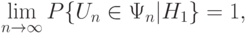 \lim_{n\rightarrow\infty}P\{U_n\in\Psi_n|H_1\}=1,