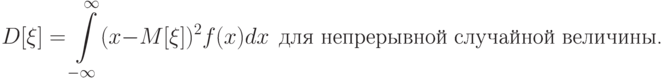 D[\xi] = \int\limits_{-\infty}^{\infty} (x-M[\xi])^2 f(x) dx\ \ \text{для непрерывной случайной величины.}