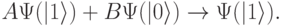 
A\Psi(|1\rangle)+B\Psi(|0\rangle)\rightarrow \Psi(|1\rangle).
