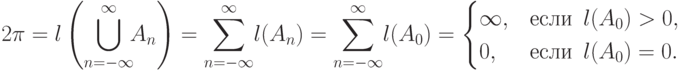 2\pi=l\left(\bigcup\limits_{n=-\infty}^\infty
\!\!A_n\right)=
\sum_{n=-\infty}^\infty \!l(A_n)=
\sum_{n=-\infty}^\infty \!l(A_0)=\begin{cases}\infty, & \textrm{если }\,
l(A_0)>0, \cr
0, & \textrm{если }\, l(A_0)=0. \end{cases}