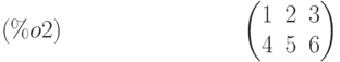 \begin{pmatrix} 1 & 2 & 3\cr 4 & 5 & 6 \end{pmatrix} \leqno{ (\%o2) }