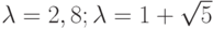 \lambda = 2, 8; \lambda = 1 
 + \sqrt{5}