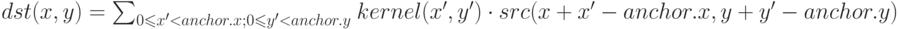 dst(x,y)=\sum_{0\leqslant x'<anchor.x;0\leqslant y'<anchor.y} \left{kernel(x',y')\cdot src(x+x'-anchor.x,y+y'-anchor.y)}