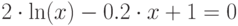 2\cdot \ln (x)-0.2\cdot x+1=0