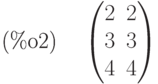 \parbox{8ex}{(\%o2)}
\begin{pmatrix}2 & 2\cr 3 & 3\cr 4 & 4\end{pmatrix}