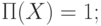 \(\Pi (X) = 1;\)
