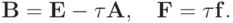 \mathbf{B} = \mathbf{E} - \tau \mathbf{A},\quad \mathbf{F} = \tau
\mathbf{f}.