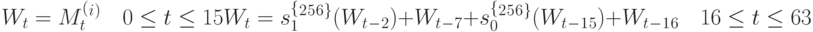 W_t= M_t^(^i^)\quad	0 \le t \le15 \\
W_t= s_1^ \lbrace ^2^5^6^ \rbrace (W_t_-_2) + W_t_-_7 + s_0^ \lbrace ^2^5^6^ \rbrace (W_t_-_1_5) + W_t_-_1_6 \quad 16\le t\le 63