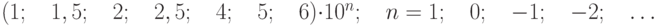 $(1;\quad 1,5;\quad 2;\quad 2,5;\quad 4;\quad 5;\quad 6)\cdot10^{n};\quad n=1;\quad 0;\quad -1;\quad - 2;\quad\ldots$