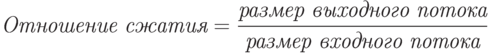 \textit{Отношение сжатия} = \frac{\textit{размер выходного потока}}{\textit{размер входного потока}}