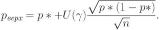 p_{\textit{верх}}=p*+U(\gamma)\frac{\sqrt{p*(1-p*)}}{\sqrt{n}}.