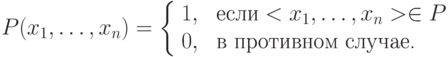 P(x_1,\ldots, x_n)=
        \left\{
        \begin{array}{ll}
        1, & \mbox{ если} <x_1, \ldots, x_n >} \in P \\
        0, & \mbox{ в противном случае.}
        \end{array}
        \right.