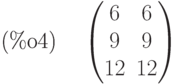 \parbox{8ex}{(\%o4)}
\begin{pmatrix}6 & 6\cr 9 & 9\cr 12 & 12\end{pmatrix}