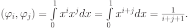 $ (\varphi_i,\varphi_j) = \int\limits_0^1 x^i x^j dx = 
\int\limits_0^1 x^{i + j}dx = \frac{1}{i + j + 1}. $