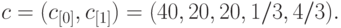 c = (c_{[0]}, %\cup%\bigcup
c_{[1]}) = (40, 20, 20, 1/3, 4/3).