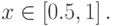 x \in \left[{0.5, 1}\right].