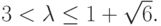 3 < \lambda  \le 1 + \sqrt{6} .