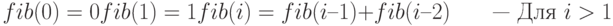 fib (0) = 0\\fib (1) = 1\\fib (i) = fib (i – 1) + fib (i – 2)\qquad \text{— Для }i >1