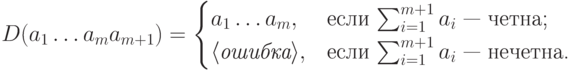 D(a_1\ldots a_ma_{m+1})=
\begin{cases}a_1\ldots a_m,&\text{если $\sum^{m+1}_{i=1}a_i$ --- четна;}\\
         \hbox{\it \<ошибка\>},&\text{если $\sum^{m+1}_{i=1}a_i$ --- нечетна.}
\end{cases}