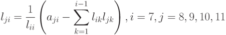 l_{ji}=\frac{1}{l_{ii}}\left(a_{ji}-\sum\limits_{k=1}^{i-1}l_{ik}l_{jk}\right),i=7, j=8,9,10,11