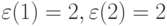 \varepsilon (1) = 2, \varepsilon (2) = 2