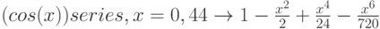 (cos(x)) series,x=0,44 \to 1-\frac{x^2}{2} +\frac{x^4}{24} -\frac{x^6}{720}