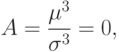 \[A=\frac {\mu^3} {\sigma^3} =0,  \]