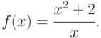 f(x)=\cfrac{x^2+2}{x}.