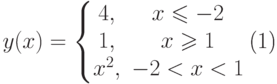 \begin{equation} y(x)=\left\{\begin{matrix} 4, & x\leqslant -2\\ 1, & x\geqslant 1\\ x^2, & -2<x<1 \end{matrix}\right. \end{equation}