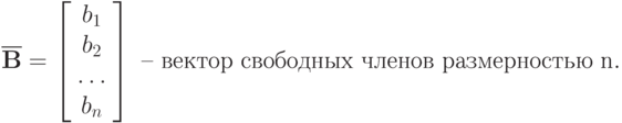 \mathbf{\overline B} = \left[ \begin{array}{ccc} b_1\\ b_2\\ \ldots\\ b_n\\ \end{array} \right] \text{ – вектор свободных членов размерностью n}.