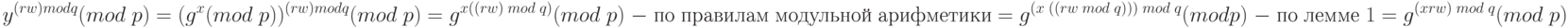 y^{(rw) mod q}(mod\; p) = (g^{x}(mod\; p))^{(rw) mod q}(mod\; p)\\
= g^{x ((rw)\; mod \; q)}(mod\; p)\; - \;по\; правилам \;модульной\; арифметики\\
= g^{(x\; ((rw\; mod \;q)))\; mod\; q}(mod p)\; -\; по\; лемме \;1\\
= g^{(xrw)\; mod\; q}(mod\; p)