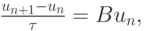 $  \frac{u_{n + 1} - u_n}{{\tau}} = Bu_n, $