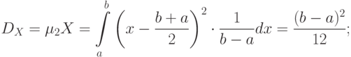 \[ D_{X}=\mu_{2}X=\int\limits_{a}^{b} \left ( x-\frac {b+a} 2\right )^2 \cdot \frac 1 {b-a} dx=\frac {(b-a)^2} {12}; \]