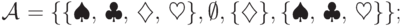 \mathcal A\mspace{1mu} =
 \{\{ \spadesuit,\,\clubsuit,\,\diamondsuit,\,\heartsuit\}, \emptyset,
 \{\diamondsuit\}, \{\spadesuit,\,\clubsuit,\,\heartsuit\}
 \};