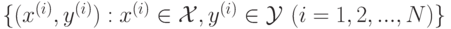 \lbrace (x^{(i)},y^{(i)}):x^{(i)}\in\mathcal{X},y^{(i)}\in\mathcal{Y}\,\,(i=1,2,...,N) \rbrace