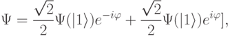 
\Psi=\frac{\sqrt{2}}{2}\Psi(|1\rangle)e^{-i\varphi} + \frac{\sqrt{2}}{2}\Psi(|1\rangle)e^{i\varphi}],
