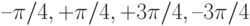 –\pi/4, +\pi/4, +3\pi/4 , –3\pi/4