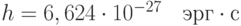 $h=6,624\cdot10^{-27}\quad эрг\cdot с$