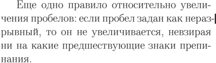 \par\nopagebreak\smallskip\moveright 2em\vbox{
\typeout{Не обращай внимания на следующий Overfull!}
\hyphenation{если}\fussy\tolerance=100
\advance\hsize-4.9em\overfullrule 2pt
Еще одно правило относительно увеличения пробелов: если
пробел задан как неразрывный, то он не
увеличивается, невзирая ни на какие предшествующие знаки
препинания.
\typeout{}
}
\typeout{А теперь снова следи за Overfull'ами!}
\smallskip\hyphenation{ес-ли} % восстановим...</p>