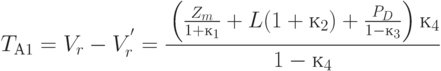 T_{А1} = V_{r} - V_{r}^{'} = \cfrac{\left ( \frac{Z_{m} }{1 + к_{1}} + L (1 + к_{2}) + \frac{P_{D} }{1 - к_{3}} \right ) к_{4}} {1 - к_{4}}